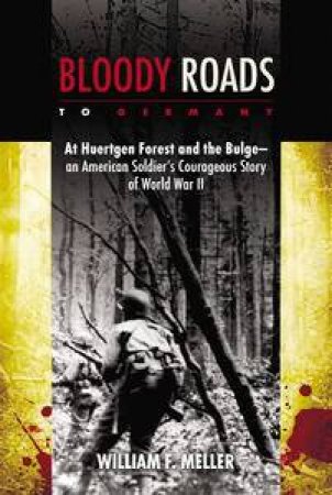 Bloody Roads to Germany: At Huertgen Forest and the Bulge - an American Soldier's Courageous Story of World War II by Garry Wills