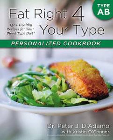 Eat Right 4 Your Type Personalized Cookbook Type AB: 150+ Healthy Recipes For Your Blood Type Diet by Peter & O'Connor Kristin D'Adamo