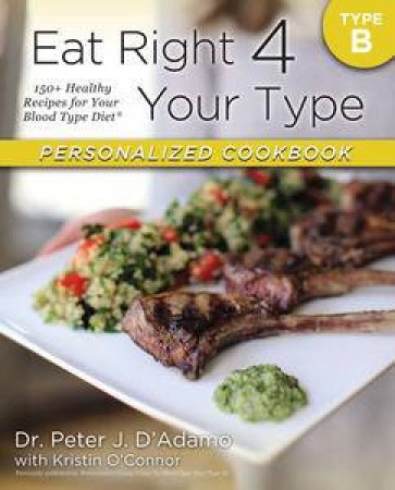 Eat Right 4 Your Type Personalized Cookbook Type B: 150+ Healthy RecipesFor Your Blood Type Diet by Peter & O'Connor Kristin D'Adamo