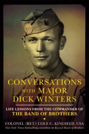 Conversations with Major Dick Winters: Life Lessons from the Commander of the Band of Brothers by Cole C Kingseed
