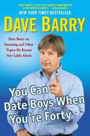 You Can Date Boys When You're Forty: Dave Barry On Parenting And Other Topics He Knows Very Little About by Dave Barry