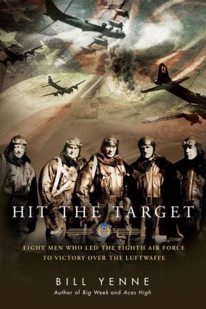 Hit the Target: Eight Men who Led The Eighth Air Force to Victory over the Luftwaffe by Bill Yenne