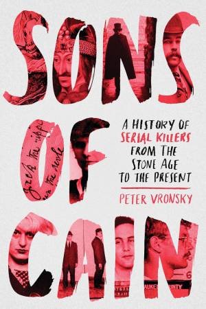 Sons Of Cain: A History Of Serial Killers From The Stone Age To The Present by Peter Vronsky