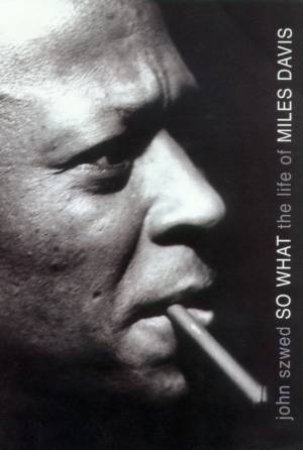 So What: The Life Of Miles Davis by John Szwed