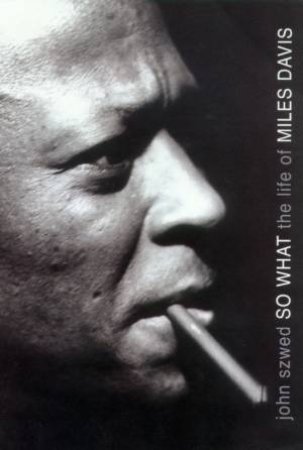 So What: The Life Of Miles Davis by John Szwed