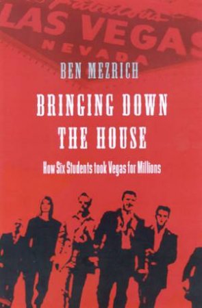 Bringing Down The House: How Six Students Took Vegas For Millions by Ben Mezrich