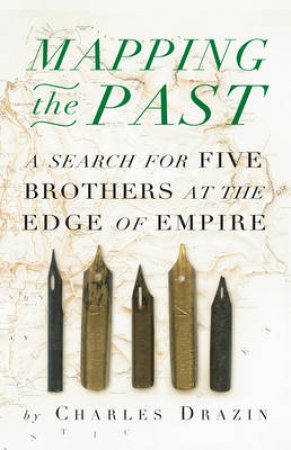 Mapping the Past: A Search for Five Brothers at the Edges of Empire by Charles Drazin
