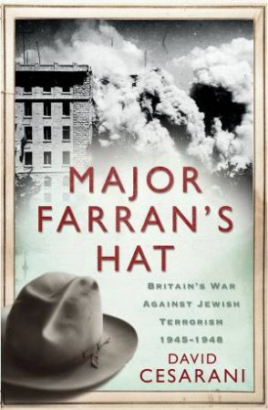Major Farran's Hat: Britain's War Against Jewish Terrorism 1945-1948 by David Cesarani