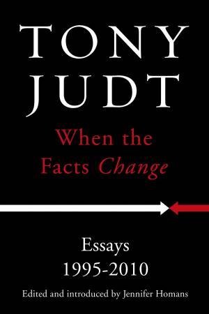 When the Facts Change: Essays 1995- 2010 by Tony Judt
