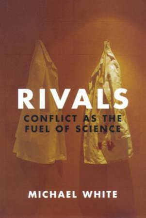 Rivals: Conflict As The Fuel Of Science by Michael White