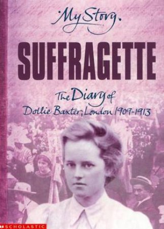 My Story: Suffragette: The Diary Of Dollie Baxter, London 1909-1913 by Carol Drinkwater