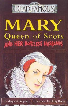 Dead Famous: Mary Queen Of Scots And Her Hopeless Husbands by Margaret Simpson
