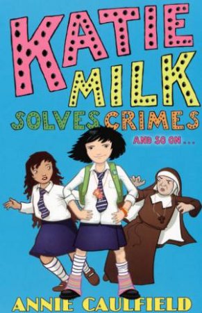 Katie Milk Solves Crimes And So On... by Annie Caulfield