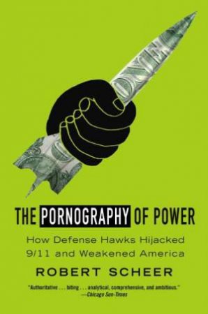 Pornography of Power: How Defense Hawks Hijacked 9/11 and Weakened America by Robert Scheer