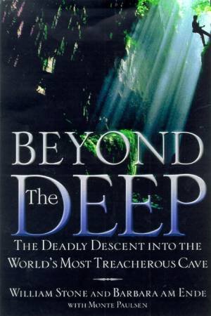 Beyond The Deep: The Deadly Descent Into The World's Most Treacherous Cave by William Stone & Barbara am Ende