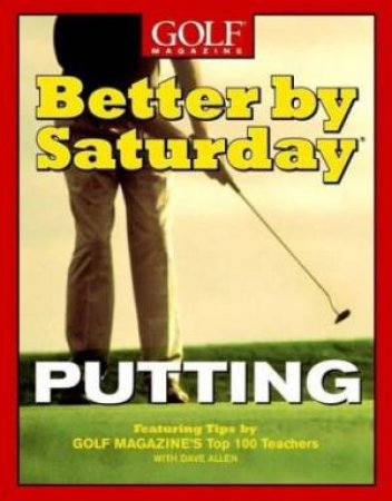 Better By Saturday: Putting by Golf Magazine