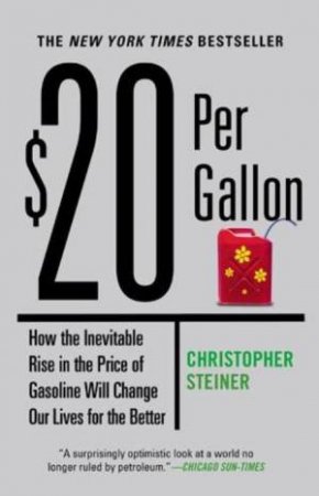 $20 Per Gallon: How the Inevitable Rise in the Price of Gasoline Will Change Our Lives for the Better by Christopher Steiner