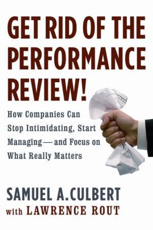 Get Rid of the Performance Review! by Samuel A Culbert & Lawrence Rout