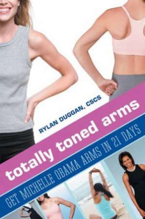 Totally Toned Arms: Get Michelle Obama Arms in 21 Days by Rylan Duggan
