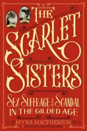 The Scarlet Sisters : sex, suffrage, and scandal in the gilded age by Myra MacPherson