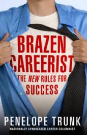 Brazen Careerist: The New Rules for Success by Penelope Trunk