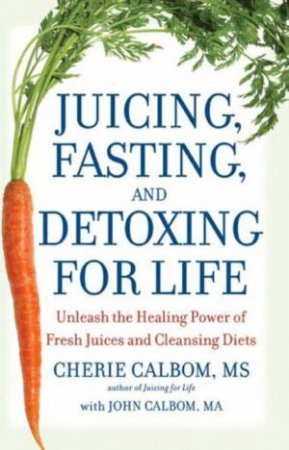 Juicing, Fasting and Detoxing for Life by Cherie Calbom