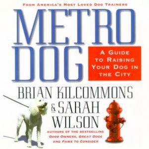 MetroDog: The Essential Guide To Raising Your Dog In The City by Brian Kilcommons & Sarah Wilson