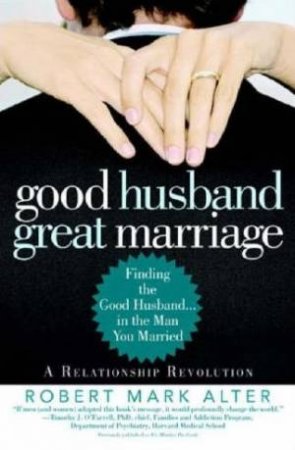 Good Husband, Great Marriage: Finding The Good Husband... In The Man You Married by Robert Mark Alter