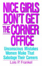 Nice Girls Dont Get The Corner Office Unconscious Mistakes Women Make That Sabotage Their Careers