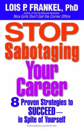Stop Sabotaging Your Career: 8 Proven Strategies To Succeed - In Spite Of Yourself by Lois P. Frankel