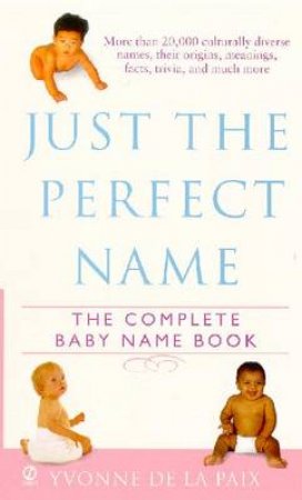 Just The Perfect Name: The Complete Baby Name Book by Yvonne De La Paix