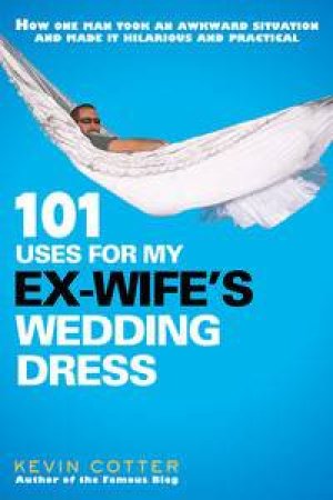 101 Uses for My Ex-Wife's Wedding Dress by Kevin Cotter