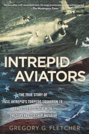 Intrepid Aviators: The American Flyers Who Sank Japan's Greatest Battleship by Gregory G Fletcher