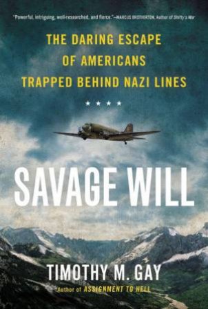 Savage Will: The Daring Escape Of Americans Trapped Behind Nazi Lines by Timothy M Gay