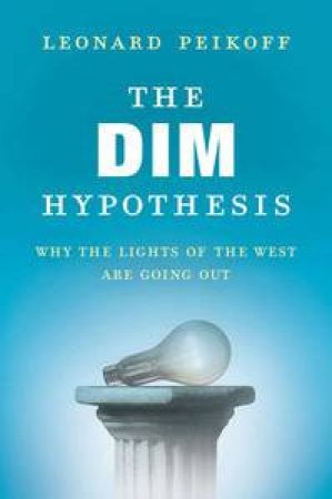 The DIM Hypothesis: Why the Lights of the West Are Going Out by Leonard Peikoff