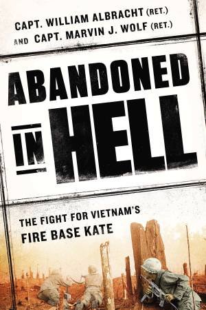 Abandoned in Hell: The Fight For Vietnam's Firebase Kate by William Albracht & Marvin Wolf 