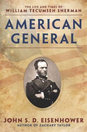 American General: The Life And Times Of William Tecumseh Sherman by John S D Eisenhower