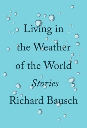 Living In The Weather Of The World by Richard Bausch
