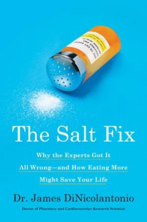 The Salt Fix: Why the Experts Got It All Wrong--and How Eating More Might Save Your Life by James DiNicolantonio