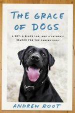 The Grace Of Dogs A Boy A Black Lab And A Fathers Search For The Canine Soul