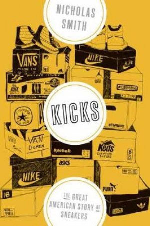 Kicks: The Great American Story Of Sneakers by Nicholas Smith