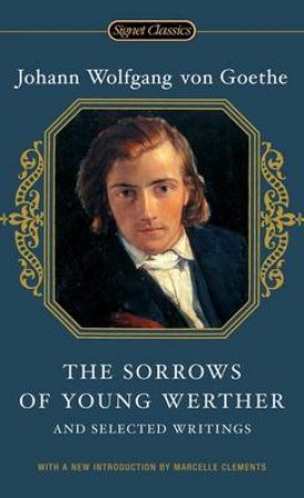 The Sorrows Of Young Werther And Selected Writings by Johann Wolfgang Goethe