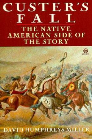 Custer's Fall: The Native American Side Of The Story by David Humphreys Miller