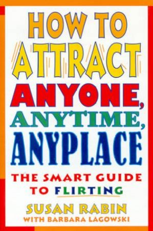 How To Attract Anyone, Anytime, Anyplace by Susan Rabin & Barbara Lagowski