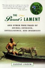 The Parrots Lament And Other True Tales Of Animal Intrigue Intelligence And Ingenuity
