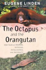 The Octopus And The Orangutan New Tales Of Animal Intrigue Intelligence And Ingenuity