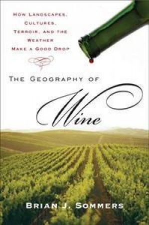 The Geography of Wine: How Landscapes, Cultures, Terroir and the  Weather Make a Good Drop by Brian Sommers