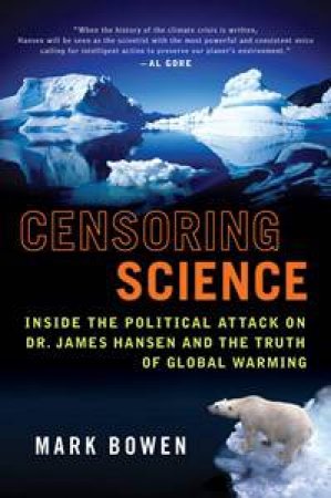 Censoring Science: Inside the Political Attack on Dr. James Hansen and the Truth of Global Warming by Mark Bowen