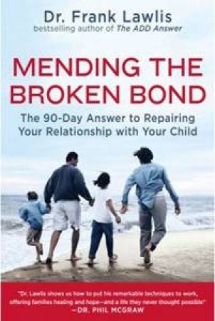 Mending the Broken Bond: The 90-Day Answer to Repairing Your Relationship with Your Child by Frank Lawlis, Dr