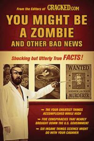 You Might Be a Zombie and Other Bad News: Shocking but Utterly True Facts by Cracked.com